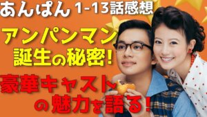 『あんぱん』超豪華キャストの演技を見逃すな！アンパンマン作者やなせたかしの愛と勇気の物語【1-13話感想】